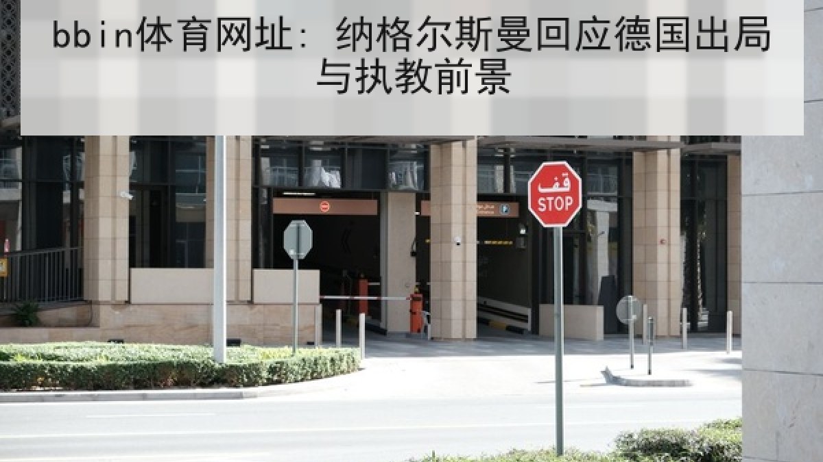 bbin体育网址: 纳格尔斯曼回应德国出局与执教前景