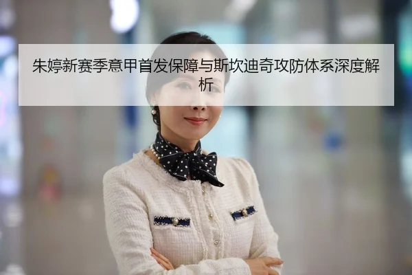 朱婷新赛季意甲首发保障与斯坎迪奇攻防体系深度解析