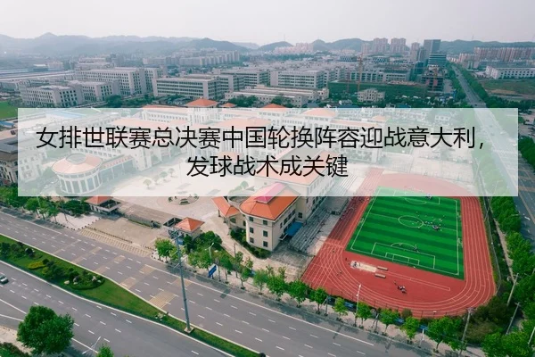 女排世联赛总决赛中国轮换阵容迎战意大利，发球战术成关键