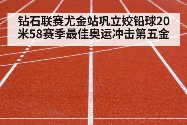 钻石联赛尤金站巩立姣铅球20米58赛季最佳奥运冲击第五金