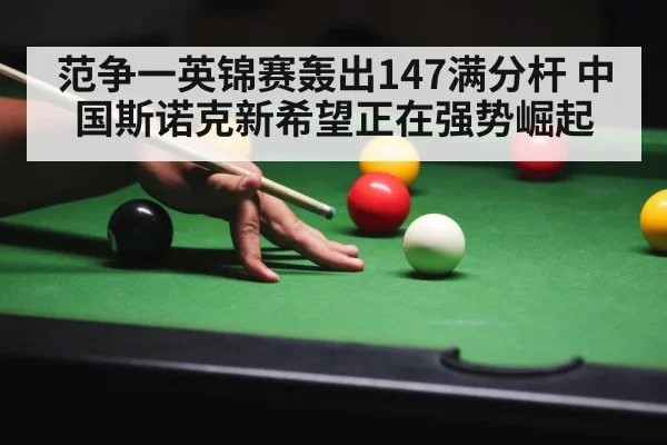范争一英锦赛轰出147满分杆 中国斯诺克新希望正在强势崛起